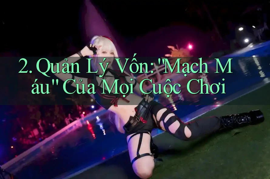 2. Quản Lý Vốn: “Mạch Máu” Của Mọi Cuộc Chơi