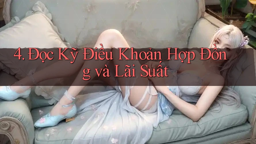 4. Đọc Kỹ Điều Khoản Hợp Đồng và Lãi Suất 4. Đọc Kỹ Điều Khoản Hợp Đồng và Lãi Suất