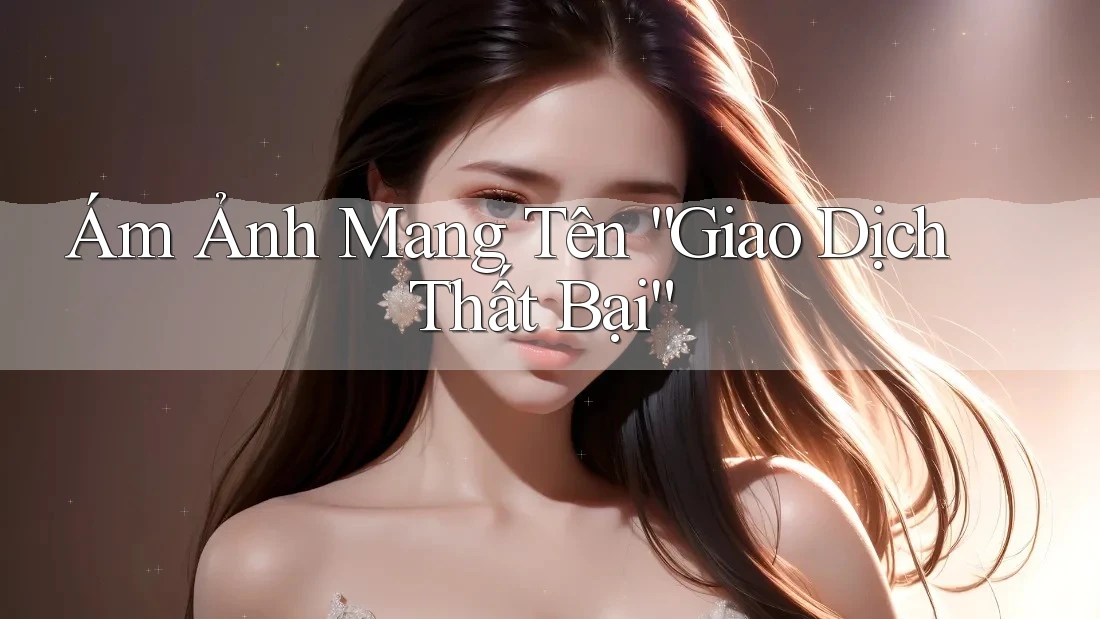 Ám Ảnh Mang Tên “Giao Dịch Thất Bại”