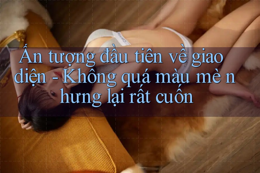 Ấn tượng đầu tiên về giao diện - Không quá màu mè nhưng lại rất cuốn Ấn tượng đầu tiên về giao diện - Không quá màu mè nhưng lại rất cuốn