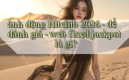 ảnh động Hitclub 2026   để đánh giá   web fixed jackpot là gì