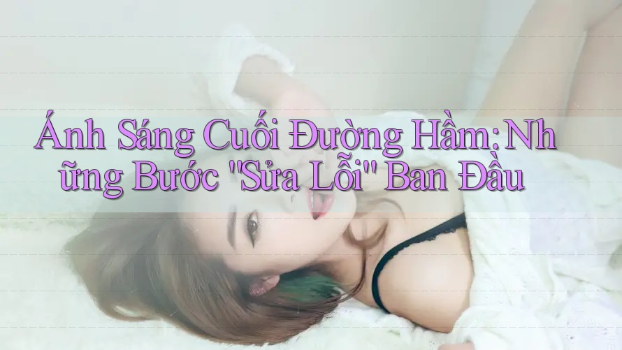 Ánh Sáng Cuối Đường Hầm: Những Bước “Sửa Lỗi” Ban Đầu
