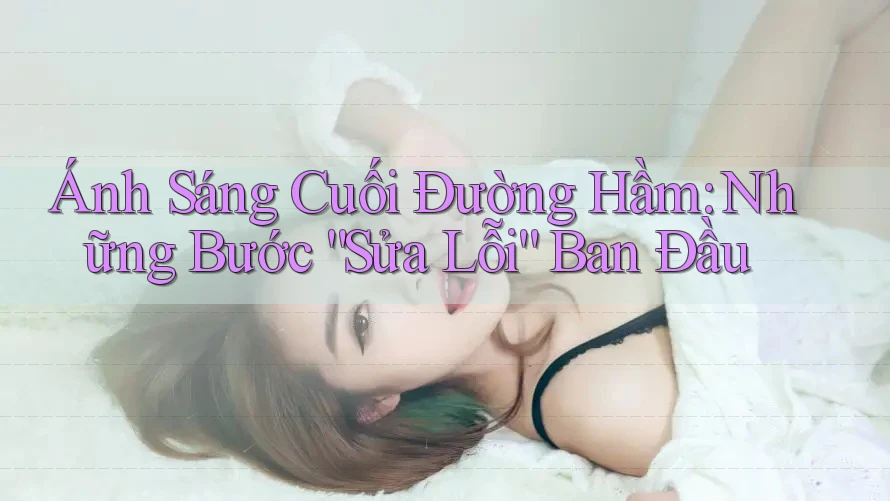 Ánh Sáng Cuối Đường Hầm: Những Bước “Sửa Lỗi” Ban Đầu Ánh Sáng Cuối Đường Hầm: Những Bước “Sửa Lỗi” Ban Đầu