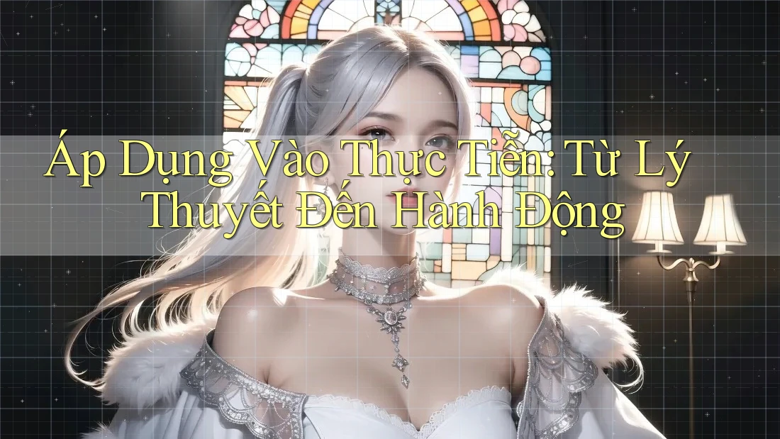 Áp Dụng Vào Thực Tiễn: Từ Lý Thuyết Đến Hành Động Áp Dụng Vào Thực Tiễn: Từ Lý Thuyết Đến Hành Động