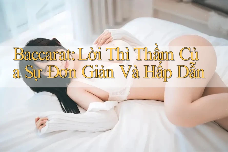 Baccarat: Lời Thì Thầm Của Sự Đơn Giản Và Hấp Dẫn