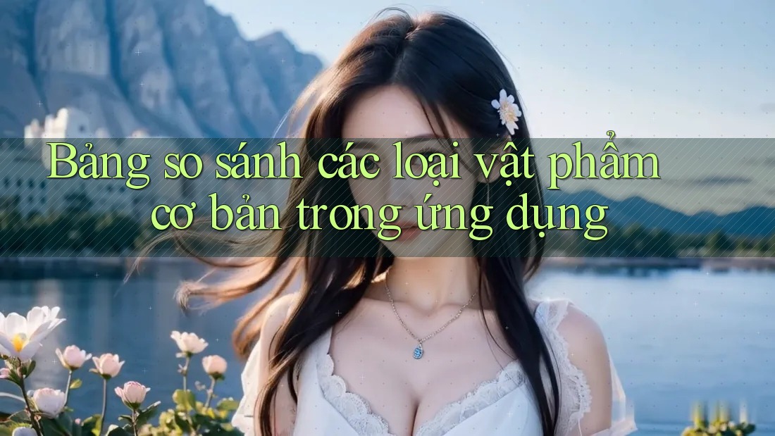 Bảng so sánh các loại vật phẩm cơ bản trong ứng dụng Bảng so sánh các loại vật phẩm cơ bản trong ứng dụng