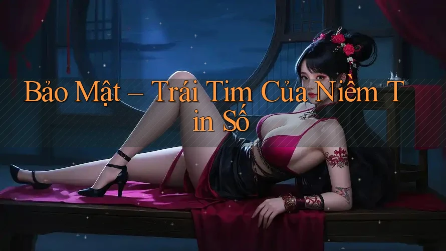 Bảo Mật – Trái Tim Của Niềm Tin Số