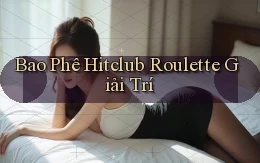 bao phê hitclub roulette giải trí
