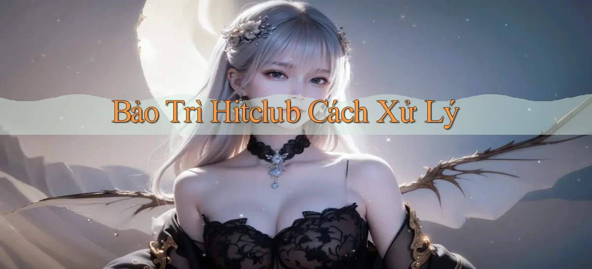 bảo trì hitclub cách xử lý