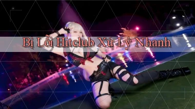 bị lỗi hitclub xử lý nhanh