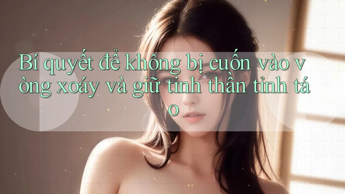 Bí quyết để không bị cuốn vào vòng xoáy và giữ tinh thần tỉnh táo Bí quyết để không bị cuốn vào vòng xoáy và giữ tinh thần tỉnh táo