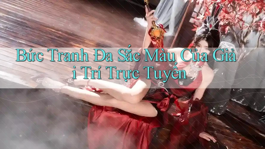 Bức Tranh Đa Sắc Màu Của Giải Trí Trực Tuyến Bức Tranh Đa Sắc Màu Của Giải Trí Trực Tuyến