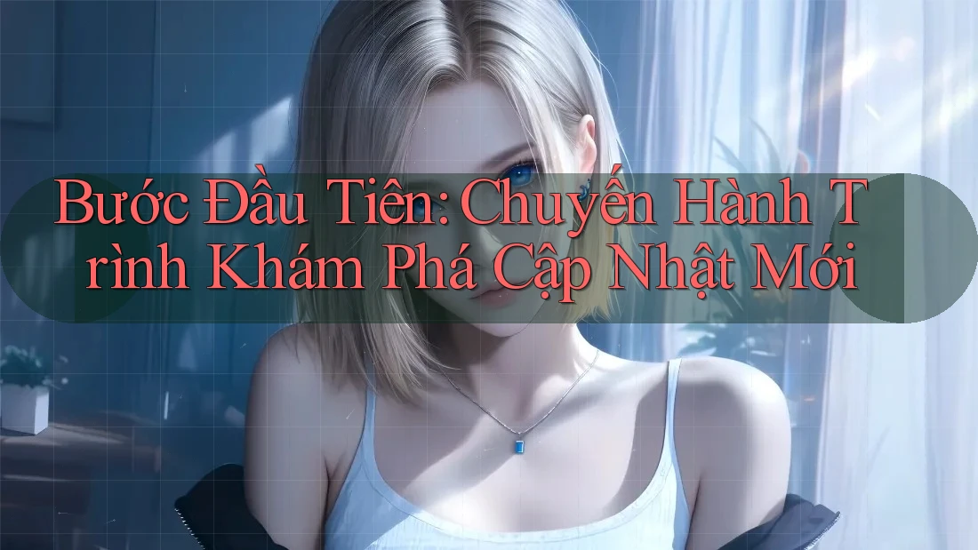 Bước Đầu Tiên: Chuyến Hành Trình Khám Phá Cập Nhật Mới Bước Đầu Tiên: Chuyến Hành Trình Khám Phá Cập Nhật Mới