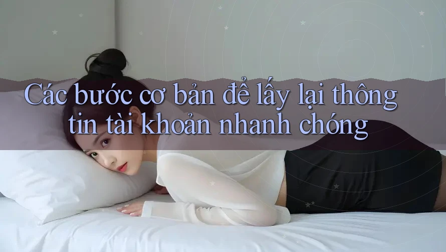 Các bước cơ bản để lấy lại thông tin tài khoản nhanh chóng