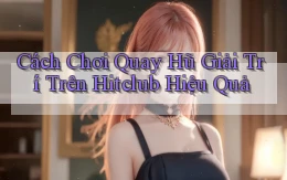 cách chơi quay hũ giải trí trên hitclub hiệu quả