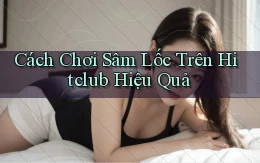 cách chơi sâm lốc trên hitclub hiệu quả