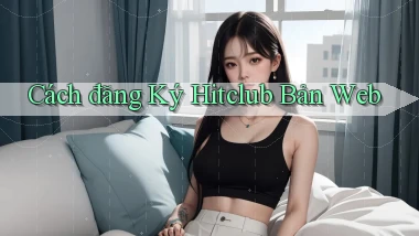 cách đăng ký hitclub bản web