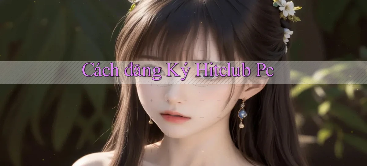 cách đăng ký hitclub pc