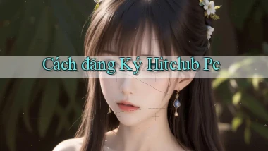 cách đăng ký hitclub pc