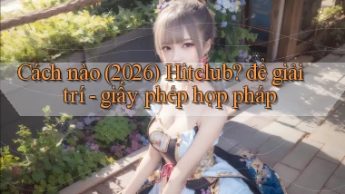 Cách nào (2026) Hitclub để giải trí   giấy phép hợp pháp