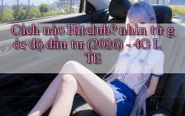 Cách nào Hitclub nhìn từ góc độ đầu tư (2026)   4G LTE
