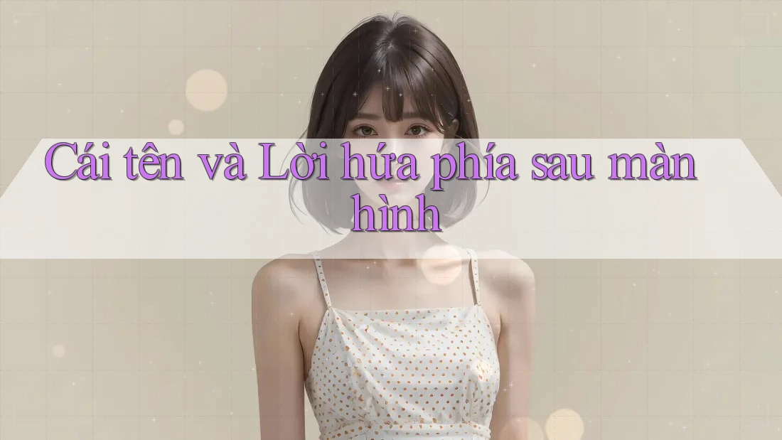 Cái tên và Lời hứa phía sau màn hình Cái tên và Lời hứa phía sau màn hình