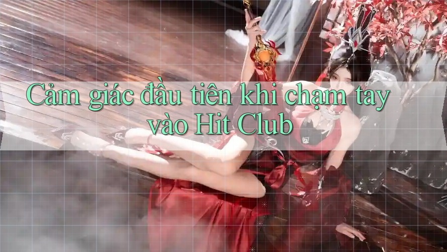 Cảm giác đầu tiên khi chạm tay vào Hit Club