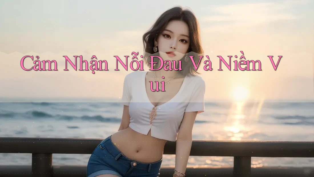Cảm Nhận Nỗi Đau Và Niềm Vui Cảm Nhận Nỗi Đau Và Niềm Vui