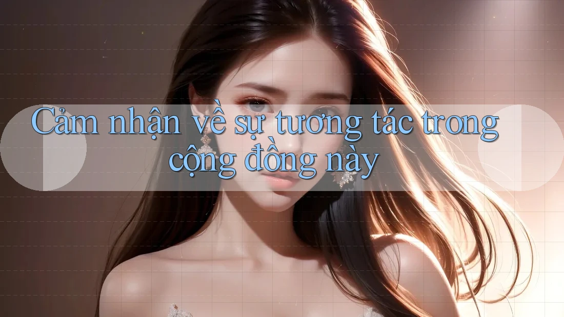 Cảm nhận về sự tương tác trong cộng đồng này Cảm nhận về sự tương tác trong cộng đồng này