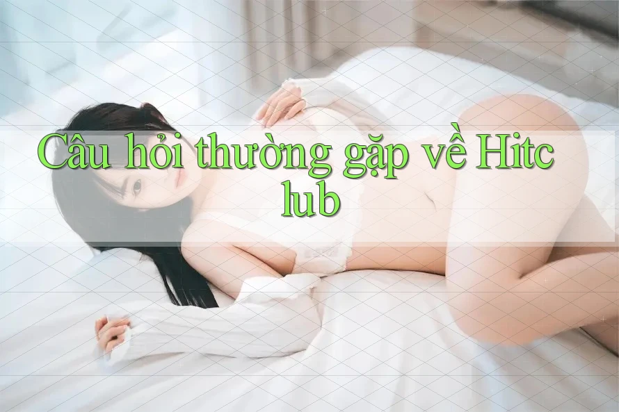 Câu hỏi thường gặp về Hitclub