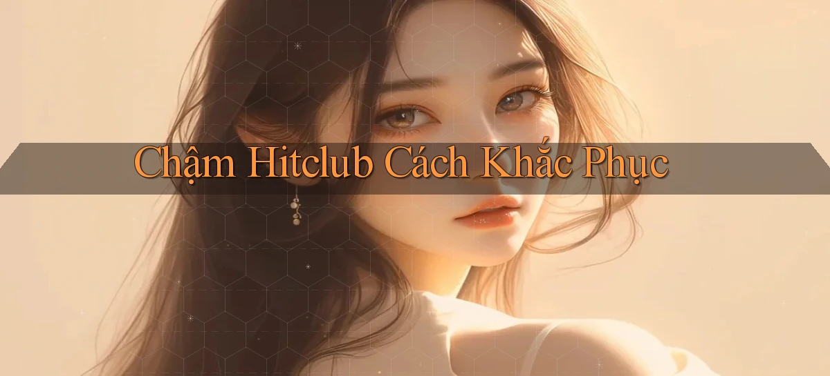 chậm hitclub cách khắc phục