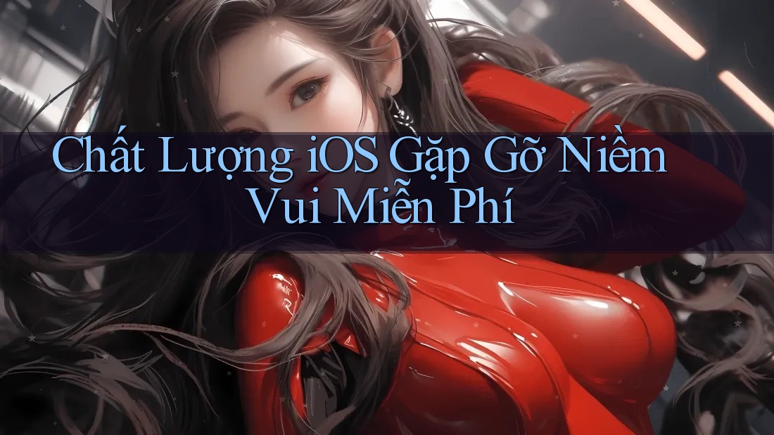 Chất Lượng iOS Gặp Gỡ Niềm Vui Miễn Phí Chất Lượng iOS Gặp Gỡ Niềm Vui Miễn Phí
