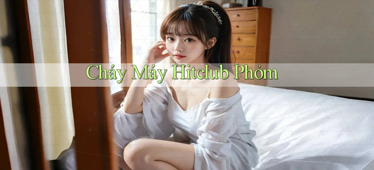 cháy máy hitclub phỏm