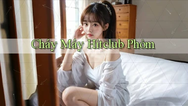 cháy máy hitclub phỏm