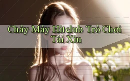 cháy máy hitclub trò chơi tài xỉu