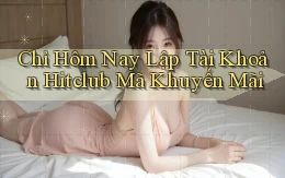 chỉ hôm nay lập tài khoản hitclub mã khuyến mãi