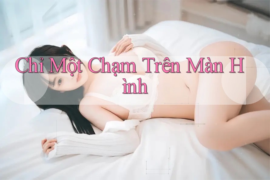 Chỉ Một Chạm Trên Màn Hình Chỉ Một Chạm Trên Màn Hình