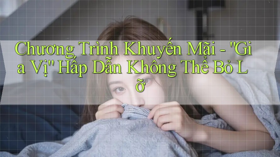 Chương Trình Khuyến Mãi - “Gia Vị” Hấp Dẫn Không Thể Bỏ Lỡ