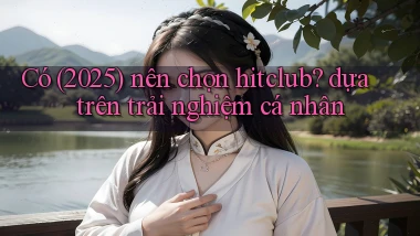 Có (2025) nên chọn hitclub dựa trên trải nghiệm cá nhân