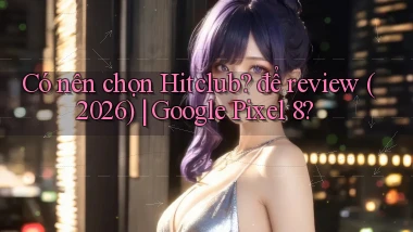 Có nên chọn hitclub để review (2026) Google Pixel 8