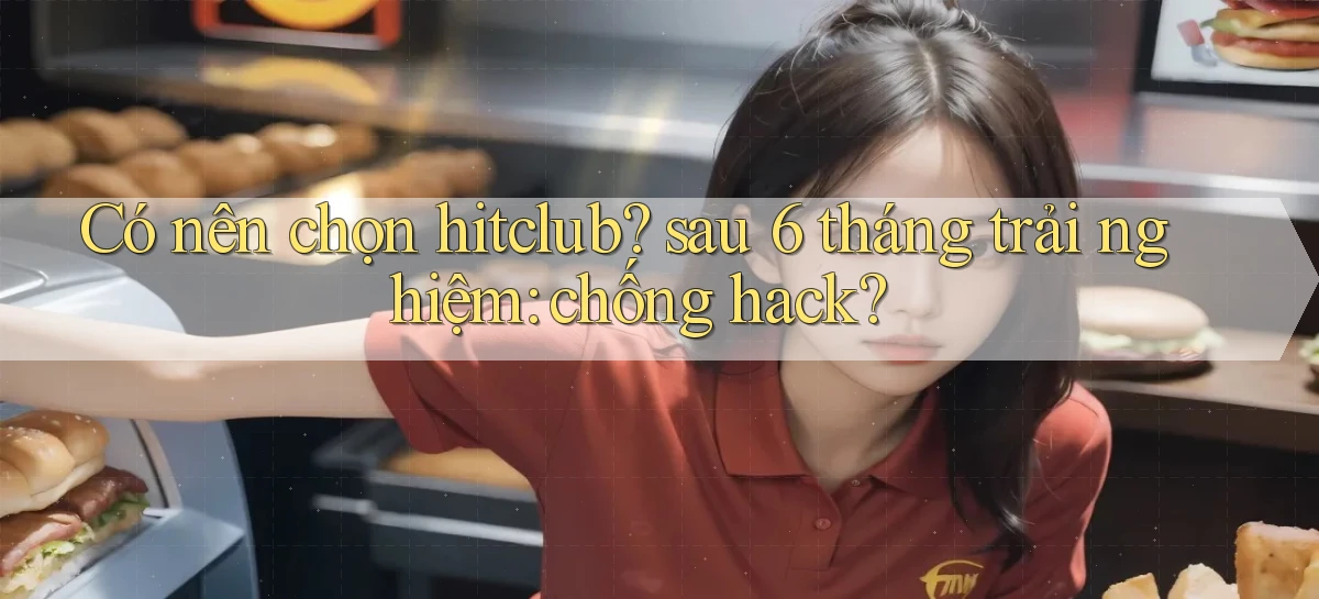 Có nên chọn hitclub sau 6 tháng trải nghiệm chống hack