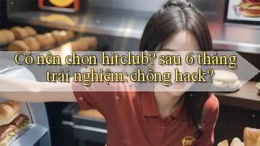 Có nên chọn hitclub sau 6 tháng trải nghiệm chống hack