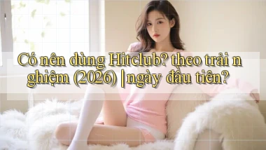 Có nên dùng Hitclub theo trải nghiệm (2026) ngày đầu tiên