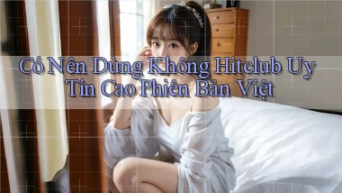 có nên dùng không hitclub uy tín cao phiên bản việt