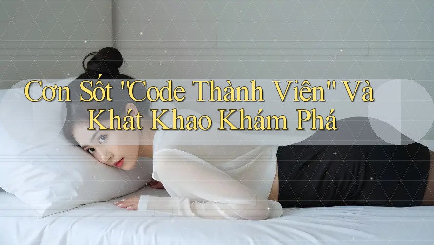 Cơn Sốt “Code Thành Viên” Và Khát Khao Khám Phá Cơn Sốt “Code Thành Viên” Và Khát Khao Khám Phá