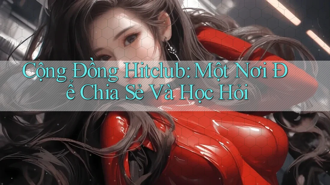 Cộng Đồng Hitclub: Một Nơi Để Chia Sẻ Và Học Hỏi Cộng Đồng Hitclub: Một Nơi Để Chia Sẻ Và Học Hỏi