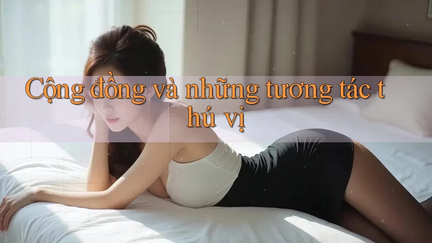 Cộng đồng và những tương tác thú vị Cộng đồng và những tương tác thú vị