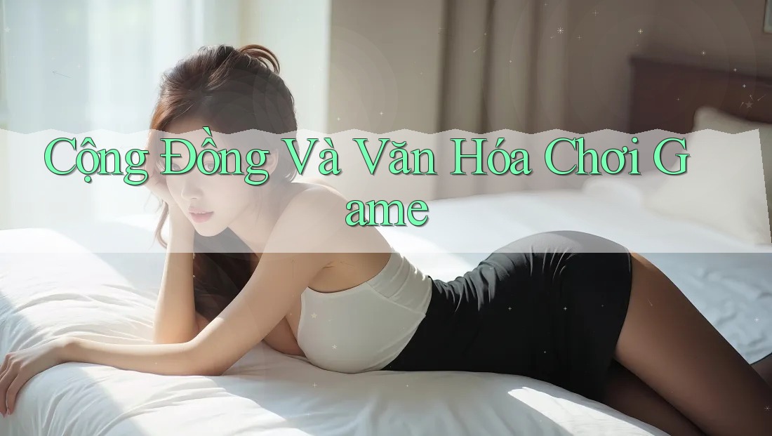Cộng Đồng Và Văn Hóa Chơi Game Cộng Đồng Và Văn Hóa Chơi Game