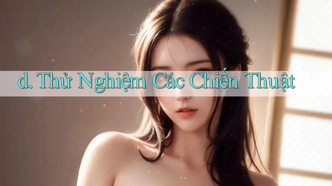 d. Thử Nghiệm Các Chiến Thuật d. Thử Nghiệm Các Chiến Thuật