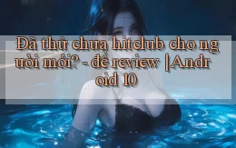 Đã thử chưa hitclub cho người mới   để review Android 10